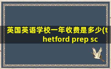 英国英语学校一年收费是多少(thetford prep school学费)